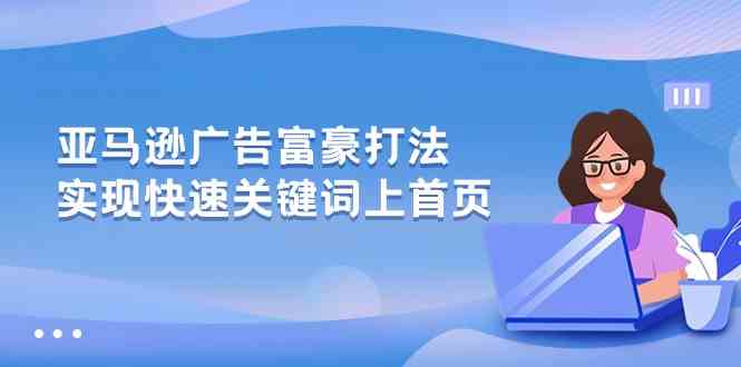 亚马逊广告富豪打法,实现快速关键词上首页-优优云网创