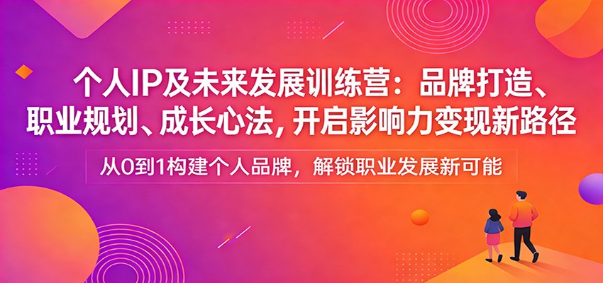 个人IP及未来发展训练营:品牌打造、职业规划、成长心法,开启影响力变现新路径-优优云网创
