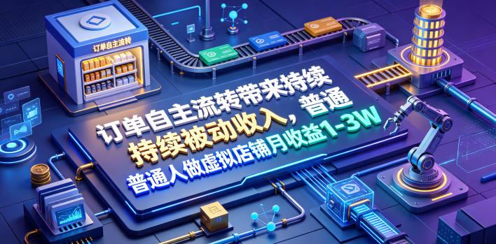 订单自主流转带来持续被动收入,普通人做虚拟店铺月收益1-3W【揭秘】-优优云网创