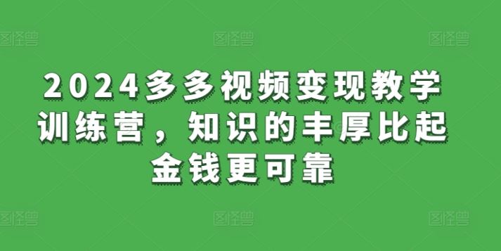 2024多多视频变现教学训练营,知识的丰厚比起金钱更可靠-优优云网创