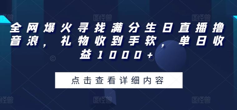 全网爆火寻找满分生日直播撸音浪,礼物收到手软,单日收益1000+【揭秘】-优优云网创