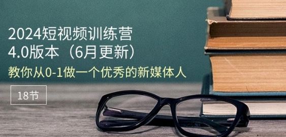 2024短视频训练营-6月4.0版本:教你从0-1做一个优秀的新媒体人(18节)-优优云网创