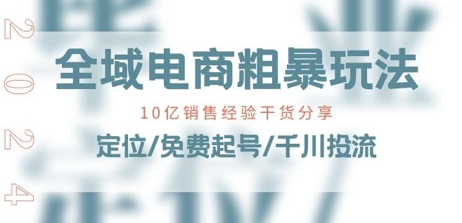 全域电商-粗暴玩法课:10亿销售经验干货分享!定位/免费起号/千川投流-优优云网创