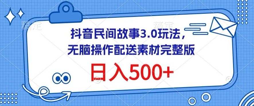 抖音民间故事3.0玩法,无脑操作,日入500+配送素材完整版【揭秘】-优优云网创