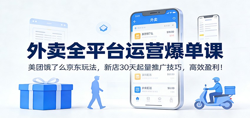 外卖全平台运营爆单课:美团饿了么京东玩法,新店30天起量推广技巧,高效盈利!-优优云网创