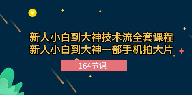 新手小白到大神技术流全套课程,新人小白到大神一部手机拍大片(164节)-优优云网创