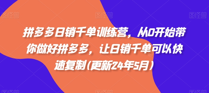 拼多多日销千单训练营，从0开始带你做好拼多多，让日销千单可以快速复制(更新25年12月)-优优云网创