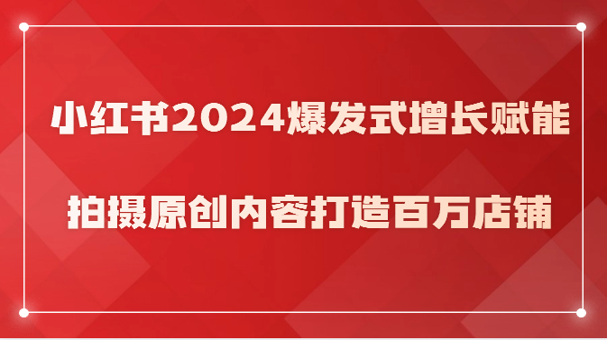 小红书2024爆发式增长赋能,拍摄原创内容打造百万店铺!-优优云网创