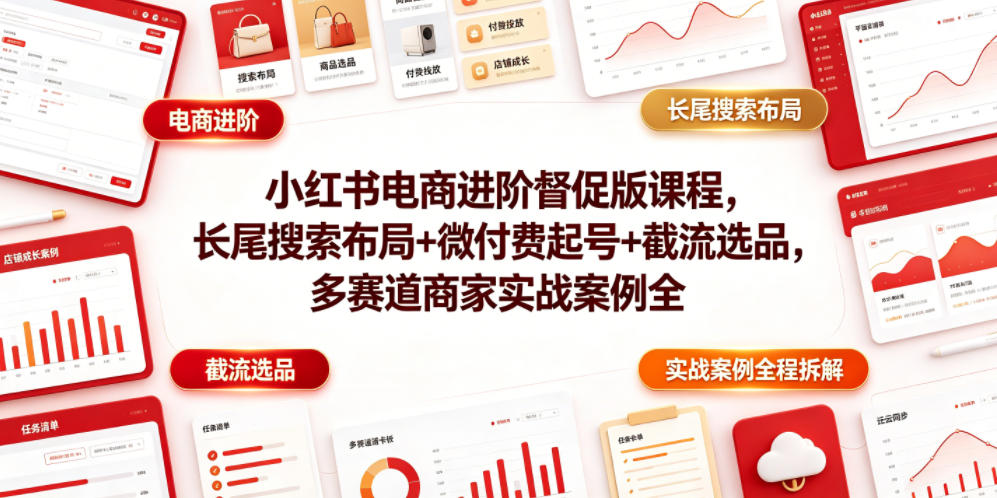 小红书电商进阶督促版课程，长尾搜索布局+微付费起号+截流选品，多赛道商家实战案例全程拆解-优优云网创
