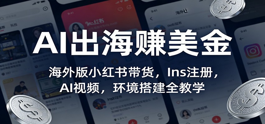 AI出海赚美金:海外版小红书带货,Ins注册,AI视频,环境搭建全教学-优优云网创