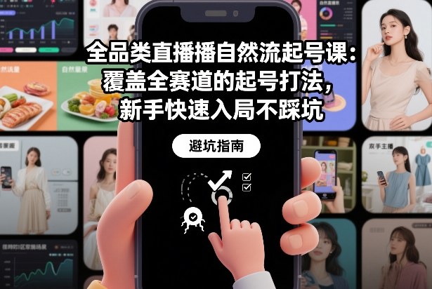 全品类直播自然流起号课:覆盖全赛道的起号打法,新手快速入局不踩坑-优优云网创