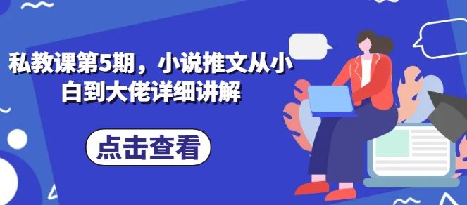 私教课第5期,小说推文从小白到大佬详细讲解-优优云网创