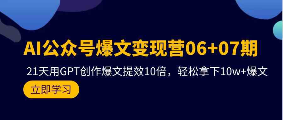 (9839期)AI公众号爆文变现营06+07期,21天用GPT创作爆文提效10倍,轻松拿下10w+爆文-优优云网创