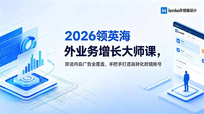 2026 领英海外业务增长大师课,算法内容广告全覆盖,手把手打造高转化跨境账号-优优云网创