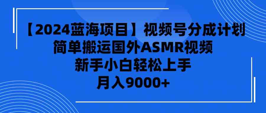(9743期)【2024蓝海项目】视频号分成计划,无脑搬运国外ASMR视频,新手小白轻松…-优优云网创