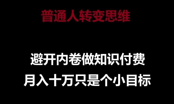 普通人转变思维,避开内卷做知识付费,月入十万只是一个小目标【揭秘】-优优云网创
