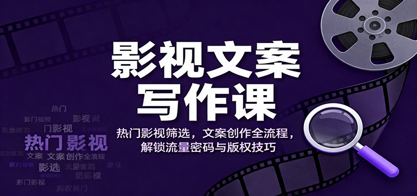 影视文案写作课:热门影视筛选,文案创作全流程,解锁流量密码与版权技巧-优优云网创