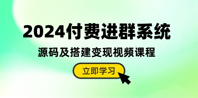 2024付费进群系统,源码及搭建变现视频课程(教程+源码)-优优云网创