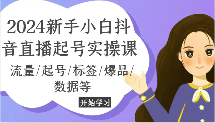 2024新手小白抖音直播起号实操课,流量/起号/标签/爆品/数据等-优优云网创
