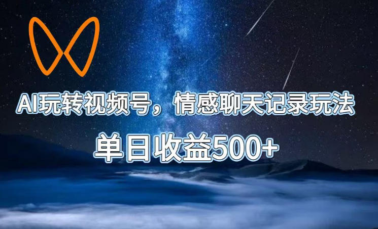AI玩转视频号,情感聊天记录玩法,单日收益500+【揭秘】-优优云网创