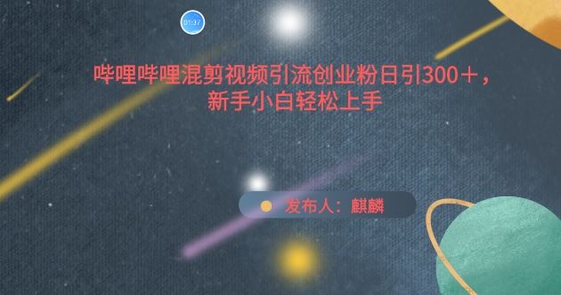 哔哩哔哩混剪视频引流创业粉日引300+,新手小白轻松上手【揭秘】-优优云网创