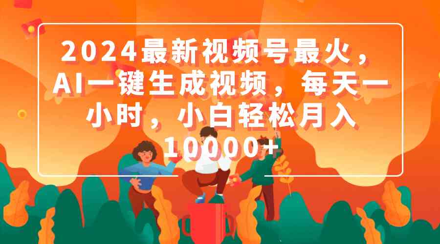 (9735期)2024最新视频号最火,AI一键生成视频,每天一小时,小白轻松月入10000+-优优云网创