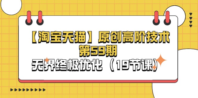(11390期)【淘宝&天猫】原创高阶技术第59期,无界终极优化(19节课)-优优云网创