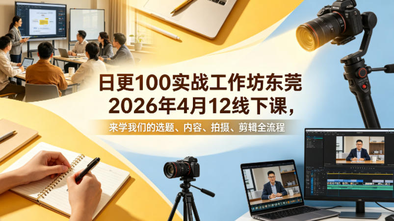 日更100实条战工作坊东莞2026年4月12线下课,来学我们的选题、内容、拍摄、剪辑全流程-优优云网创