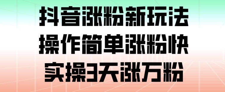 抖音涨粉新玩法,操作简单涨粉快,实操3天涨万粉-优优云网创