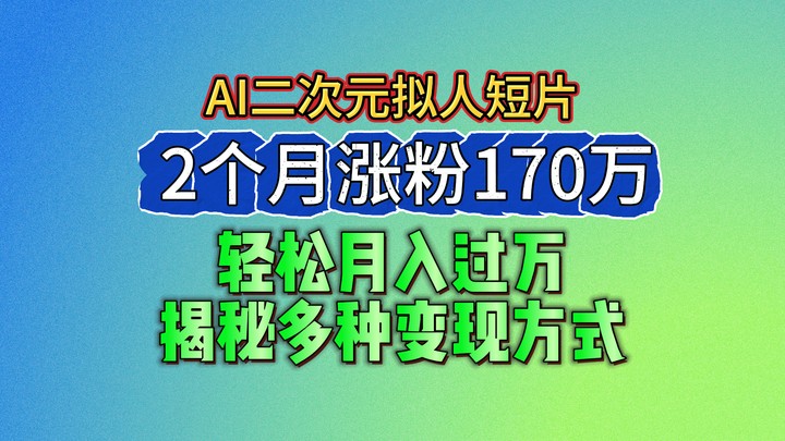 2024最新蓝海AI生成二次元拟人短片,2个月涨粉170万,轻松月入过万,揭秘多种变现方式-优优云网创