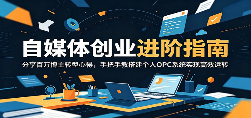 自媒体创业进阶指南:分享百万博主转型心得,手把手教搭建个人OPC系统实现高效运转-优优云网创