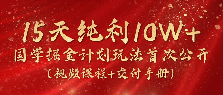 《国学掘金计划2024》实战教学视频,15天纯利10W+(视频课程+交付手册)-优优云网创