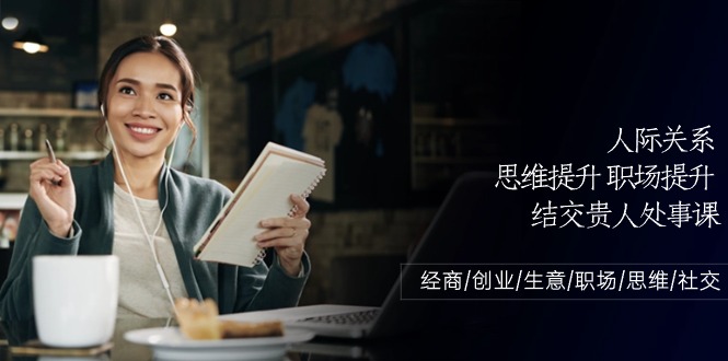 (10658期)人际关系-思维提升-职场提升-结交贵人处事课:经商/创业/生意/职场/思维-优优云网创