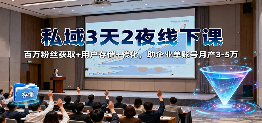 私域3天2夜线下课:百万粉丝获取+用户存储+转化,助企业单账号月产3-5万-优优云网创