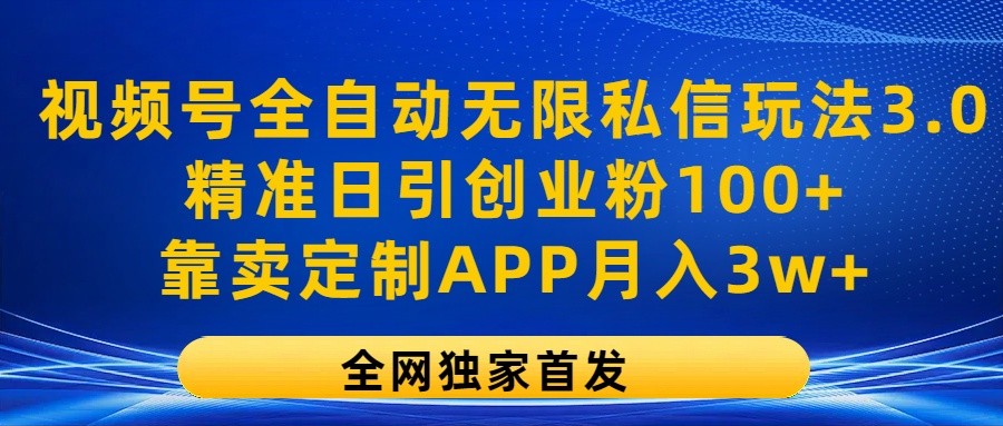 视频号全自动无限私信玩法3.0,精准日引创业粉100+,靠卖定制APP月入3w+-优优云网创