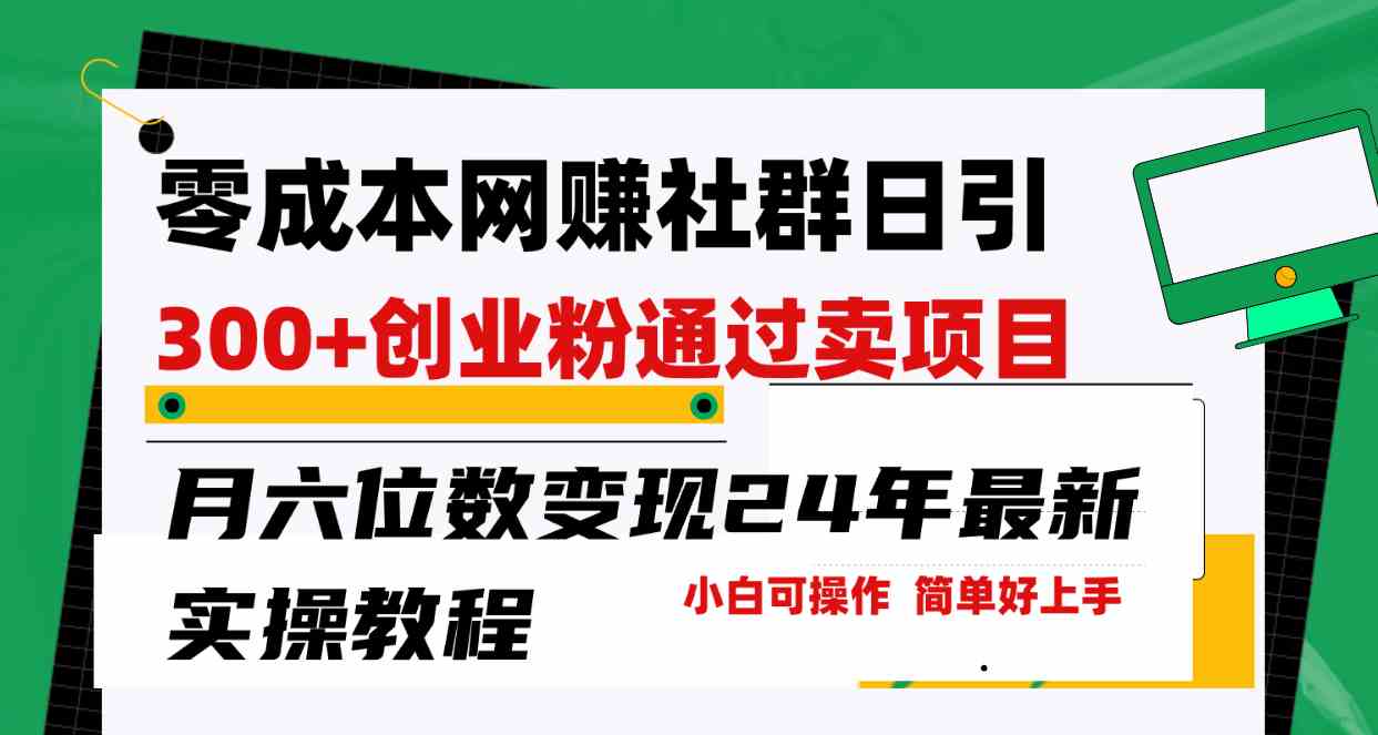 (9728期)零成本网赚群日引300+创业粉,卖项目月六位数变现,门槛低好上手!24年…-优优云网创