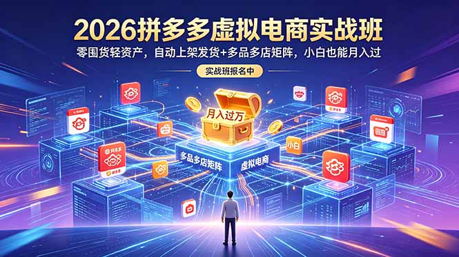 2026拼多多虚拟电商实战班:零囤货轻资产,自动上架发货+多品多店矩阵,小白也能月入过万-优优云网创
