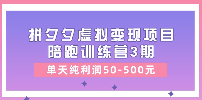 (11000期)某收费培训《拼夕夕虚拟变现项目陪跑训练营3期》单天纯利润50-500元-优优云网创