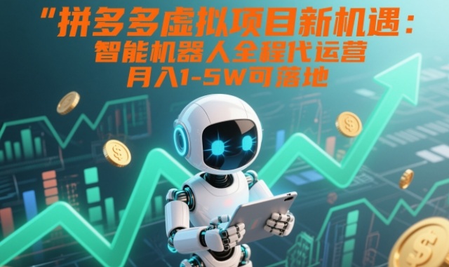 拼多多虚拟项目新机遇:智能机器人全程代运营,月入1-5W可落地【揭秘】-优优云网创