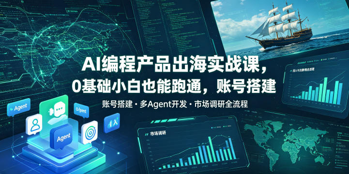 AI编程产品出海实战课,0基础小白也能跑通,账号搭建・多Agent开发・市场调研全流程,月入千刀跨境变现教程-优优云网创