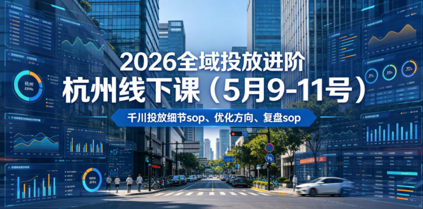 2026全域投放进阶杭州线下课(5月9-11号),包括千川投放细节sop、优化方向、复盘sop(20小时录音+字幕)-优优云网创
