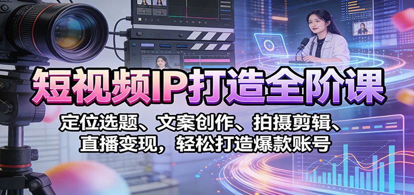 短视频IP打造全阶课:定位选题、文案创作、拍摄剪辑、直播变现,轻松打造爆款账号-优优云网创