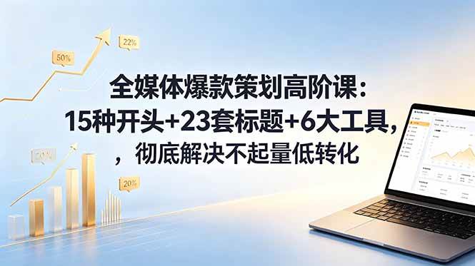 (18754期)全媒体爆款策划高阶课:15种开头+23套标题+6大工具,彻底解决不起量低转化-优优云网创