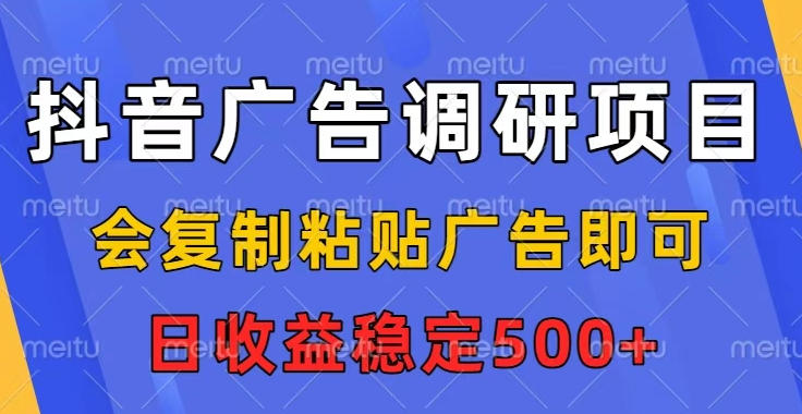 抖音广告调研项目,会复制粘贴广告即可,任务没有上限,日收益稳定5张【揭秘】-优优云网创