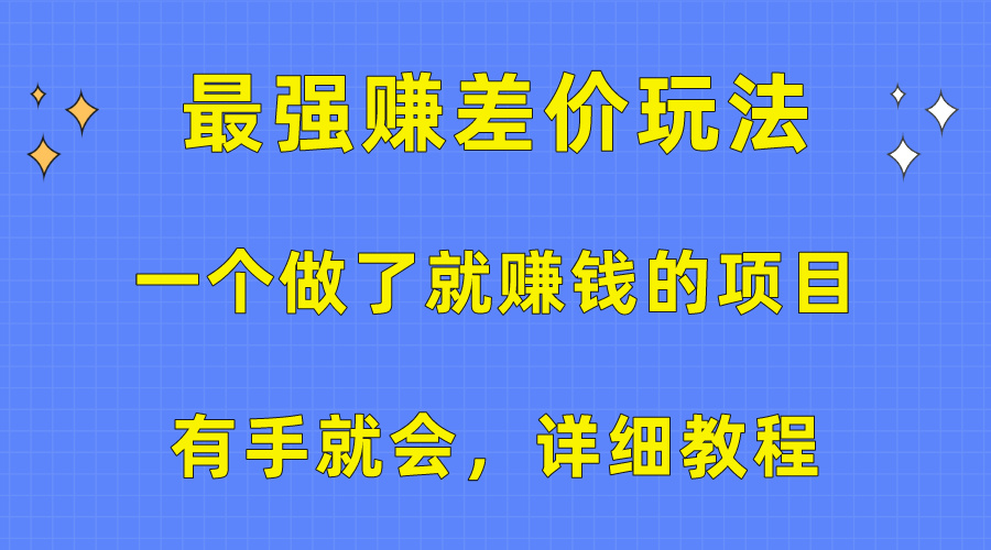 (10718期)一个做了就赚钱的项目,最强赚差价玩法,有手就会,详细教程-优优云网创