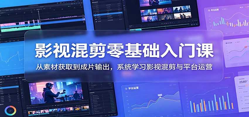 影视混剪零基础入门课:从素材获取到成片输出,系统学习影视混剪与平台运营-优优云网创