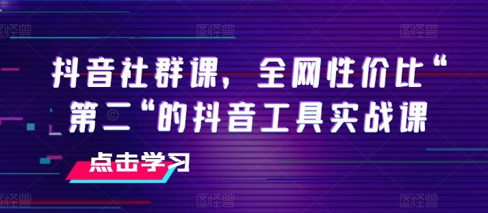 抖音社群课,全网性价比“第二“的抖音工具实战课-优优云网创