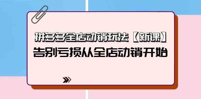 拼多多全店动销玩法【新课】,告别亏损从全店动销开始(4节视频课)-优优云网创