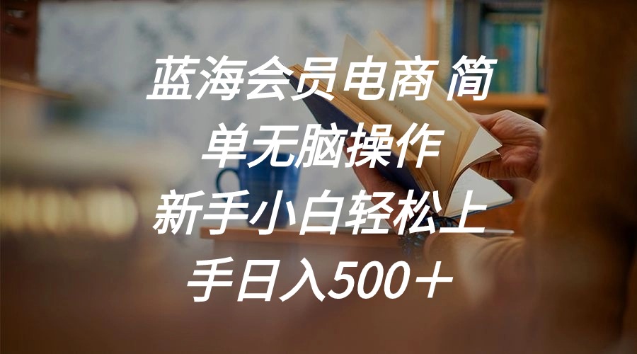 (11068期)蓝海会员电商 简单无脑操作 新手小白轻松上手日入500+-优优云网创