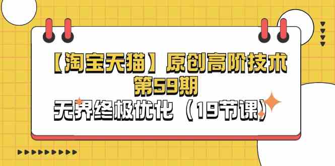 淘宝&天猫原创高阶技术第59期,无界终极优化(19节课)-优优云网创